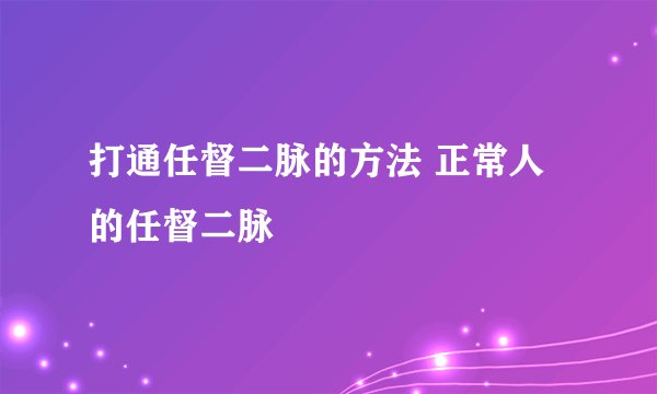 打通任督二脉的方法 正常人的任督二脉