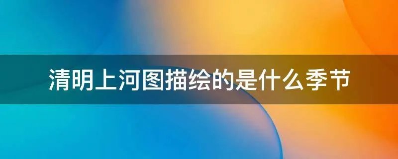 清明上河图描绘的是什么季节