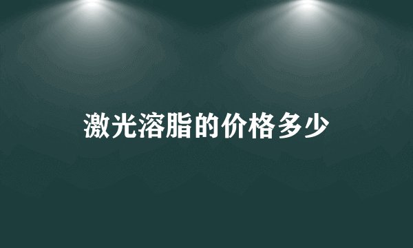 激光溶脂的价格多少