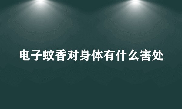 电子蚊香对身体有什么害处