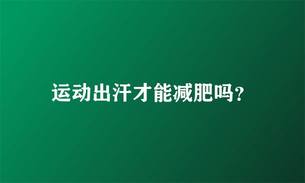 运动出汗才能减肥吗？
