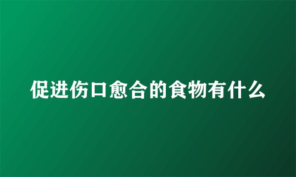 促进伤口愈合的食物有什么
