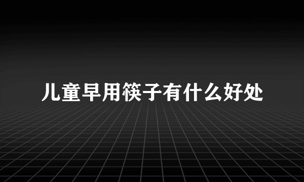 儿童早用筷子有什么好处