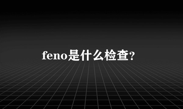 feno是什么检查?