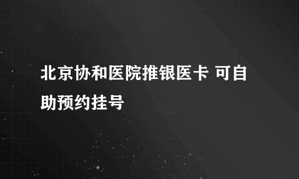 北京协和医院推银医卡 可自助预约挂号