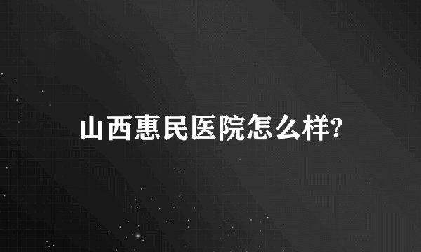 山西惠民医院怎么样?