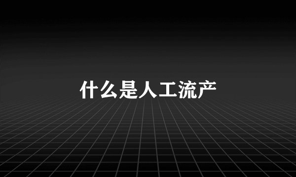 什么是人工流产