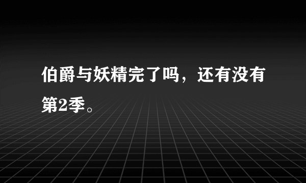 伯爵与妖精完了吗，还有没有第2季。