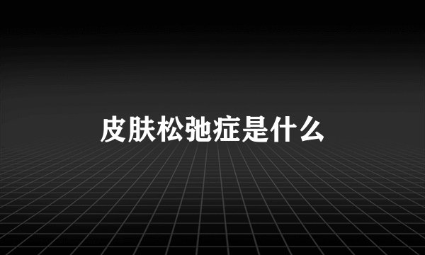 皮肤松弛症是什么