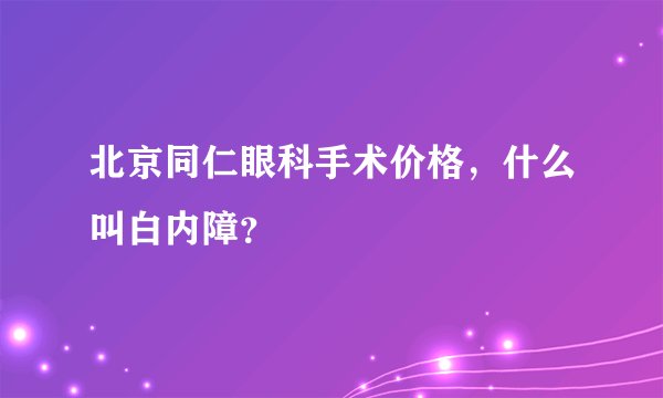 北京同仁眼科手术价格，什么叫白内障？