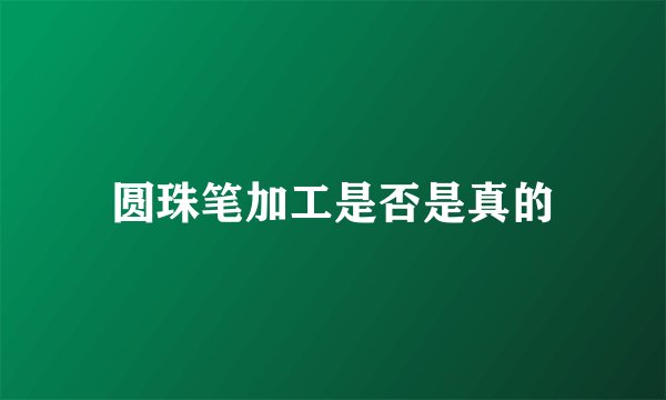 圆珠笔加工是否是真的