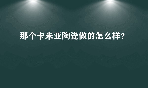 那个卡米亚陶瓷做的怎么样？