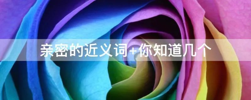 亲密的近义词 你知道几个