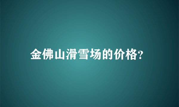 金佛山滑雪场的价格？