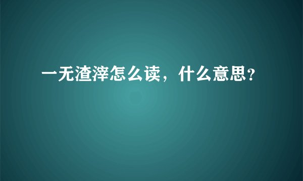 一无渣滓怎么读，什么意思？