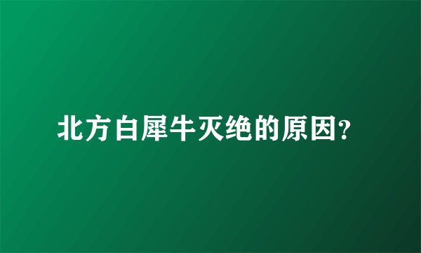 北方白犀牛灭绝的原因？