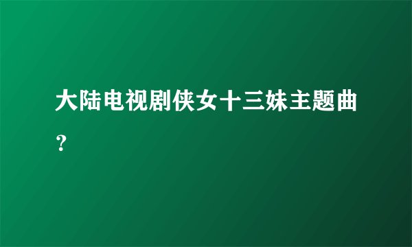 大陆电视剧侠女十三妹主题曲？