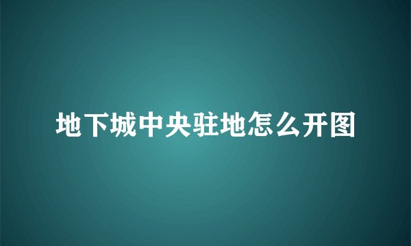 地下城中央驻地怎么开图