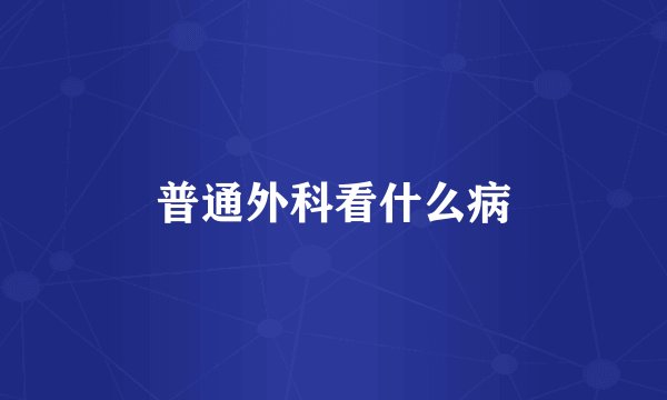 普通外科看什么病