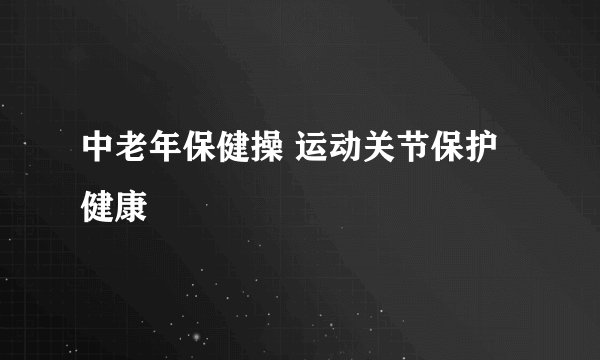 中老年保健操 运动关节保护健康