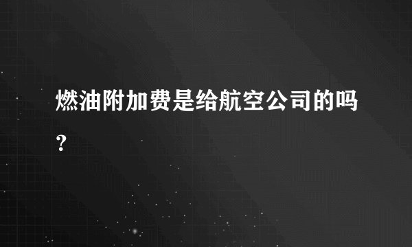 燃油附加费是给航空公司的吗？