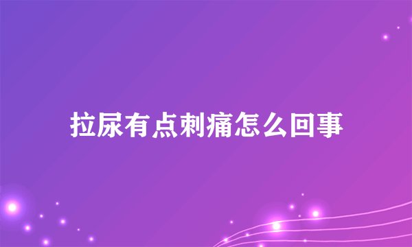 拉尿有点刺痛怎么回事