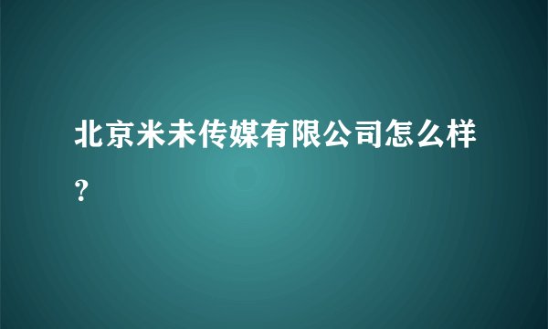 北京米未传媒有限公司怎么样？