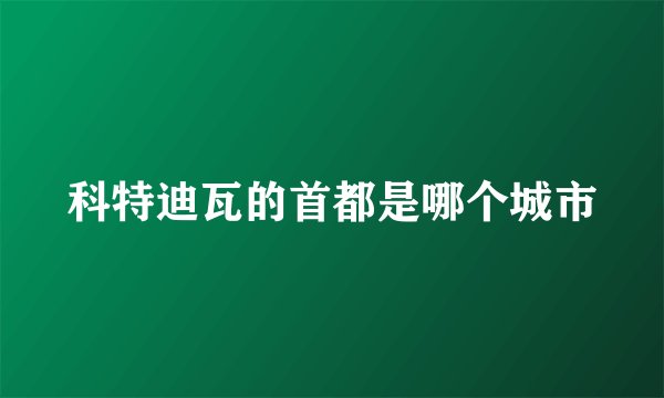 科特迪瓦的首都是哪个城市