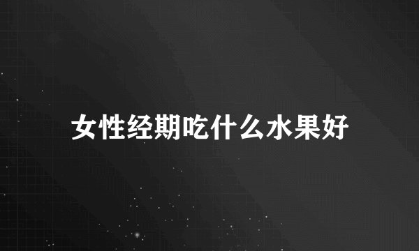 女性经期吃什么水果好