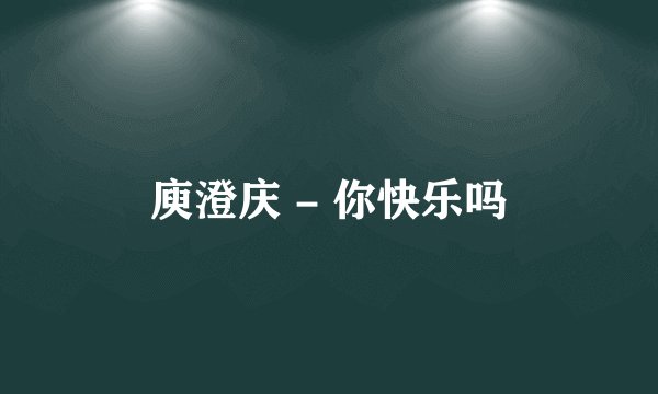 庾澄庆 - 你快乐吗