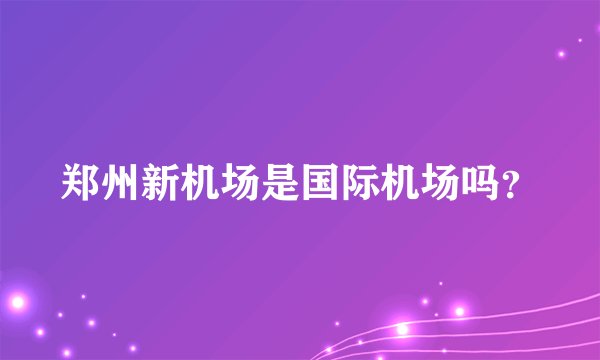 郑州新机场是国际机场吗？