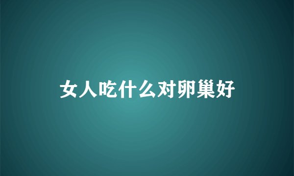 女人吃什么对卵巢好