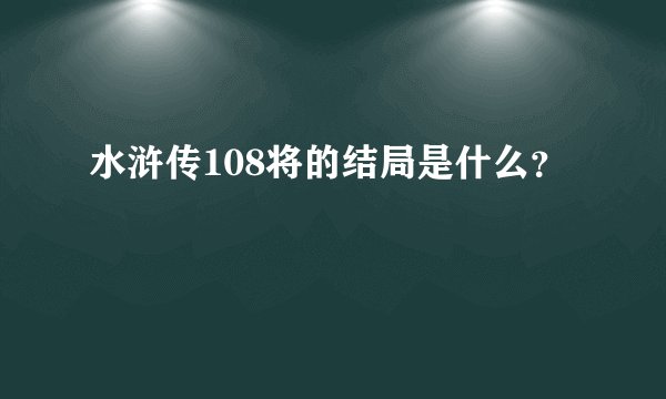 水浒传108将的结局是什么？