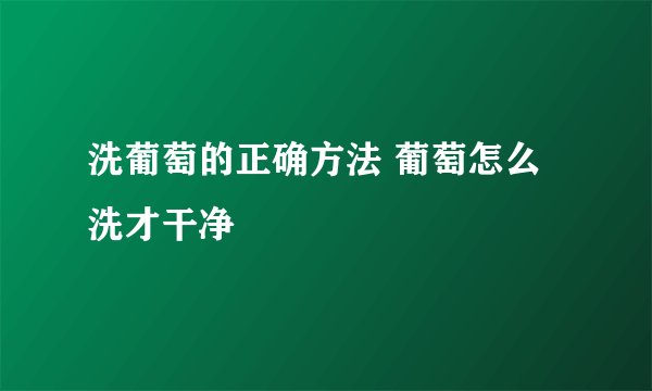 洗葡萄的正确方法 葡萄怎么洗才干净