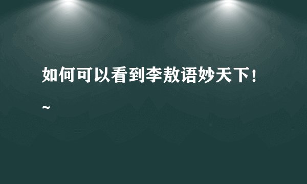 如何可以看到李敖语妙天下！~