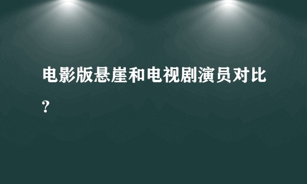 电影版悬崖和电视剧演员对比？