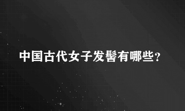 中国古代女子发髻有哪些？