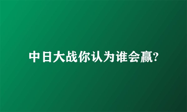 中日大战你认为谁会赢?