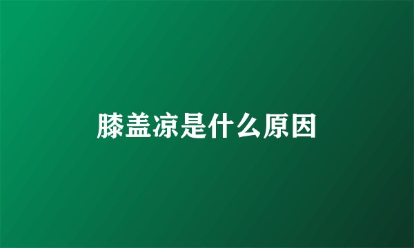 膝盖凉是什么原因