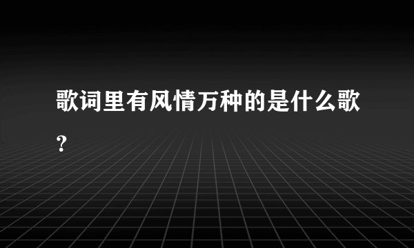 歌词里有风情万种的是什么歌？