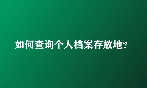 如何查询个人档案存放地？
