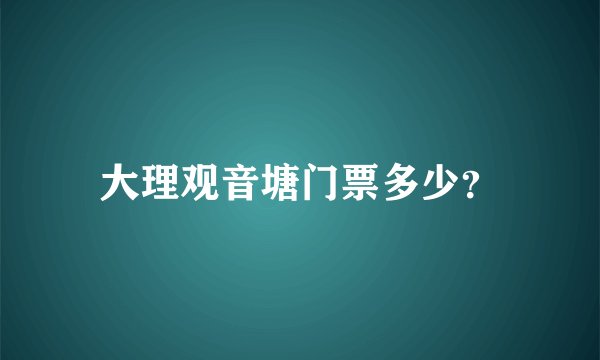 大理观音塘门票多少？