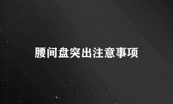 腰间盘突出注意事项
