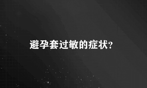 避孕套过敏的症状？