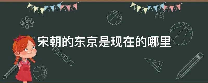 宋朝的东京是现在的哪里