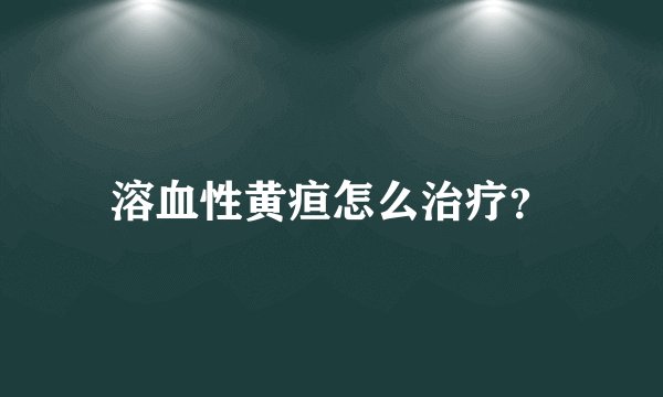 溶血性黄疸怎么治疗？