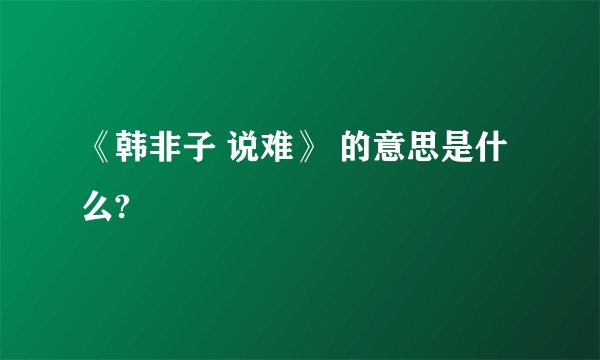 《韩非子 说难》 的意思是什么?