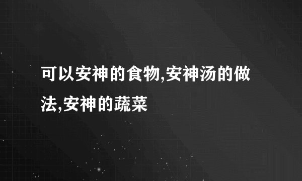 可以安神的食物,安神汤的做法,安神的蔬菜