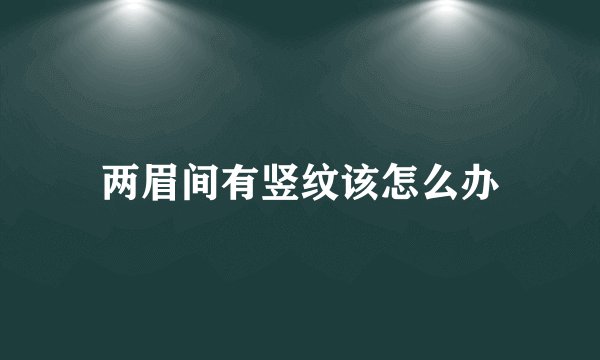 两眉间有竖纹该怎么办