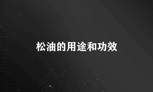 松油的用途和功效